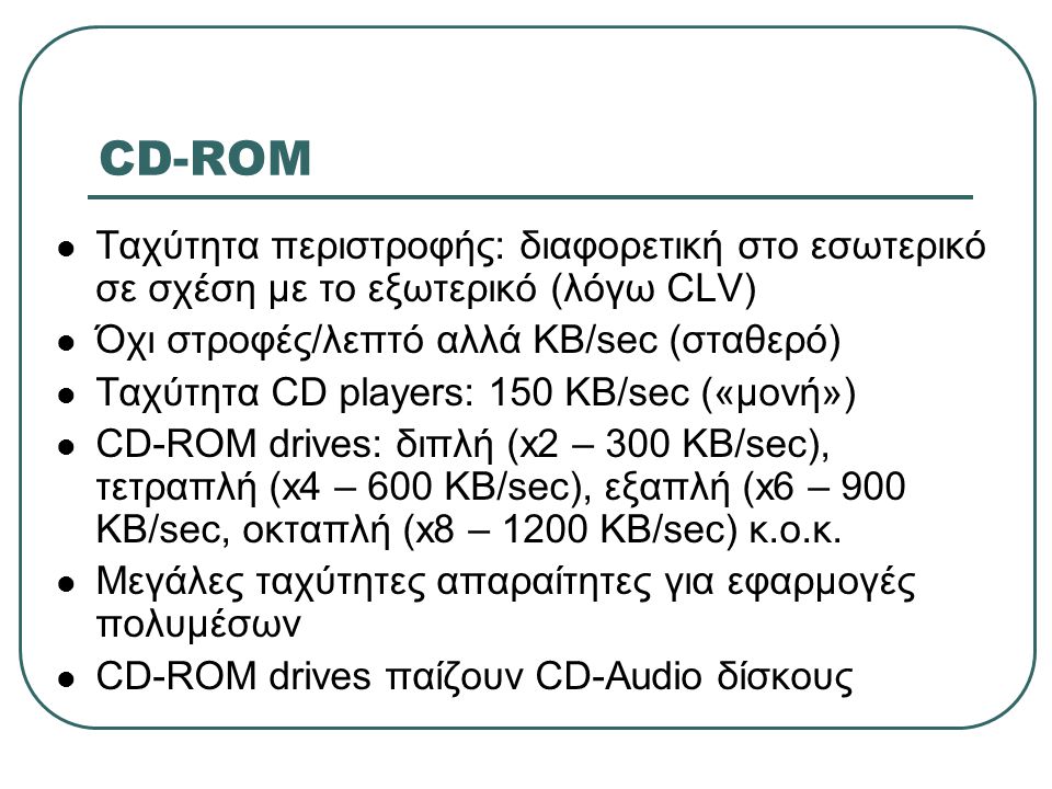 CD-ROM Ταχύτητα περιστροφής: διαφορετική στο εσωτερικό σε σχέση με το εξωτερικό (λόγω CLV) Όχι στροφές/λεπτό αλλά ΚΒ/sec (σταθερό)