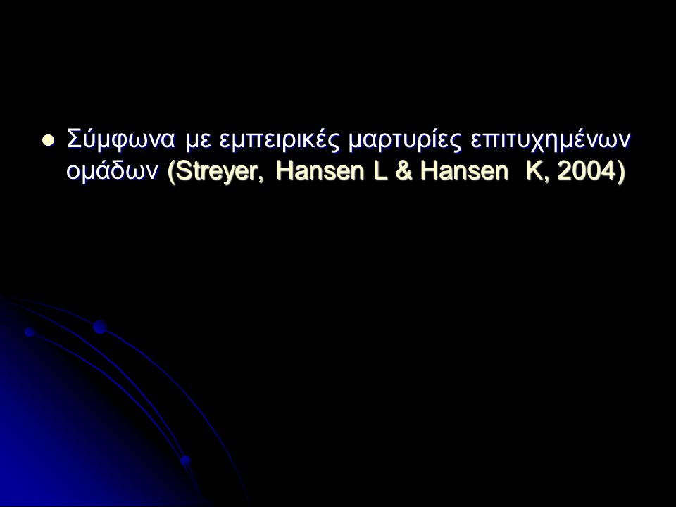 Σύμφωνα με εμπειρικές μαρτυρίες επιτυχημένων ομάδων (Streyer, Hansen L & Hansen K, 2004)