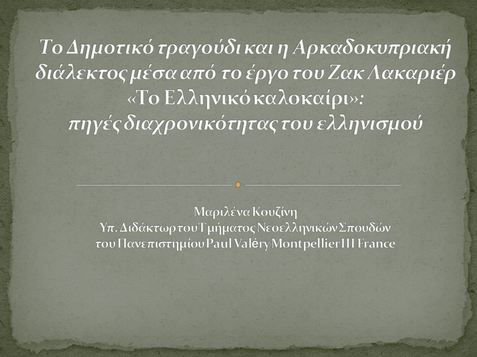Το Δημοτικό τραγούδι και η Αρκαδοκυπριακή διάλεκτος μέσα από το έργο του Ζακ Λακαριέρ «Το Ελληνικό καλοκαίρι»: πηγές διαχρονικότητας του ελληνισμού Μαριλένα Κουζίνη Υπ.