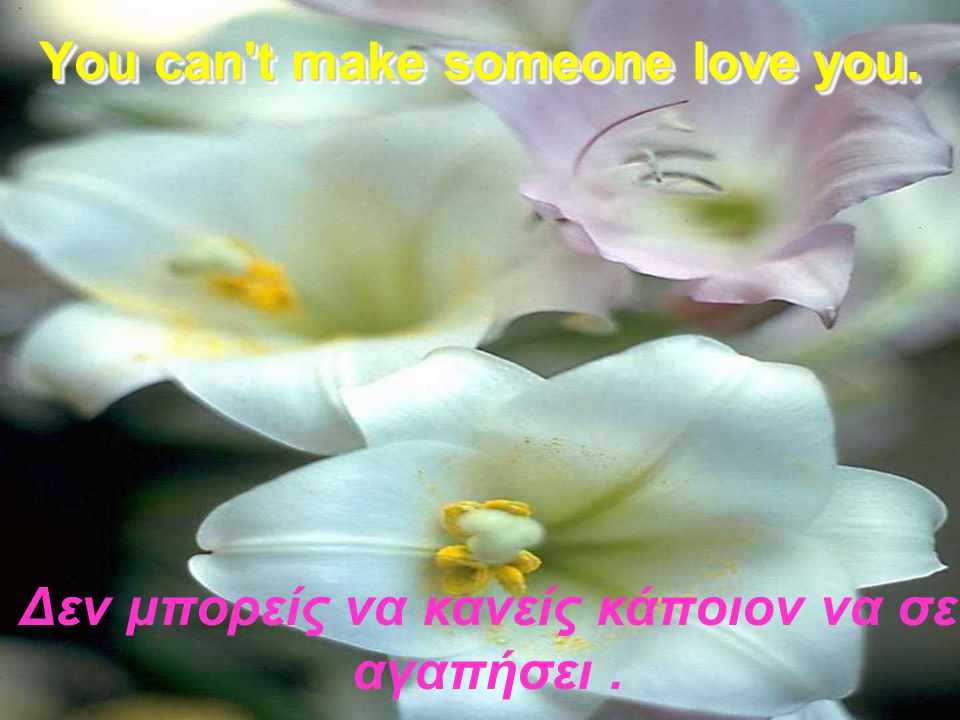 You can t make someone love you.