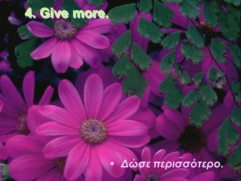 4. Give more. Δώσε περισσότερο.