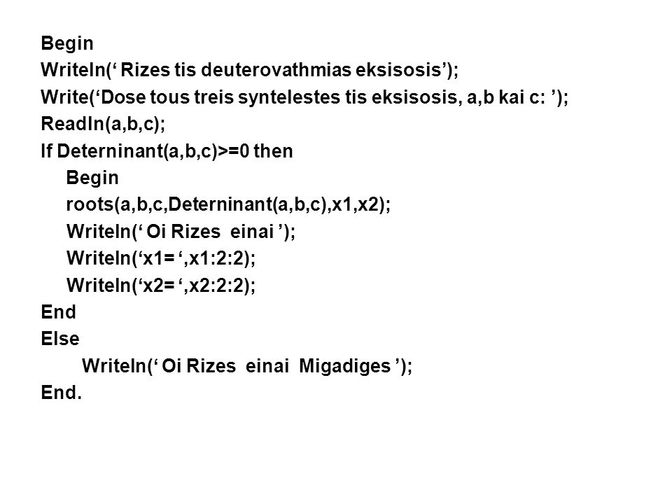 Begin Writeln(‘ Rizes tis deuterovathmias eksisosis’); Write(‘Dose tous treis syntelestes tis eksisosis, a,b kai c: ’);