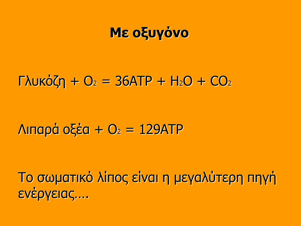 Με οξυγόνο Γλυκόζη + O2 = 36ATP + H2O + CO2. Λιπαρά οξέα + O2 = 129ATP.