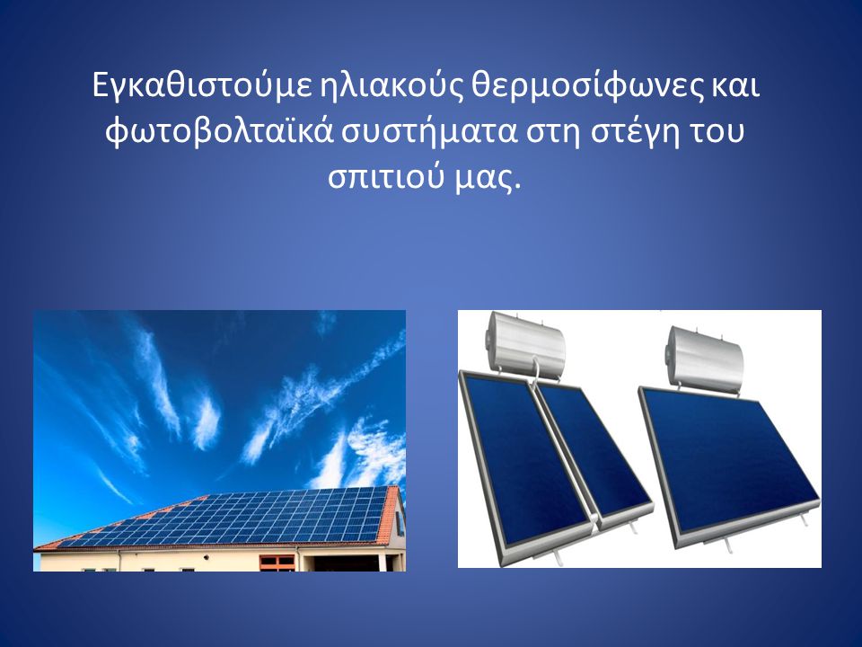 Εγκαθιστούμε ηλιακούς θερμοσίφωνες και φωτοβολταϊκά συστήματα στη στέγη του σπιτιού μας.