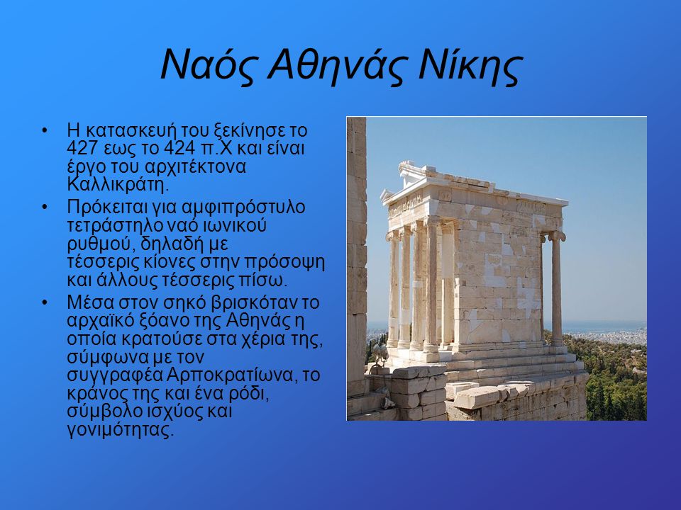 Ναός Αθηνάς Νίκης Η κατασκευή του ξεκίνησε το 427 εως το 424 π.Χ και είναι έργο του αρχιτέκτονα Καλλικράτη.