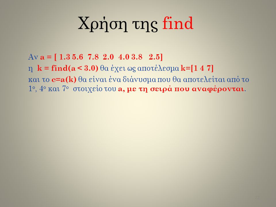 Χρήση της find Αν a = [ ] η k = find(a < 3.0) θα έχει ως αποτέλεσμα k=[1 4 7]