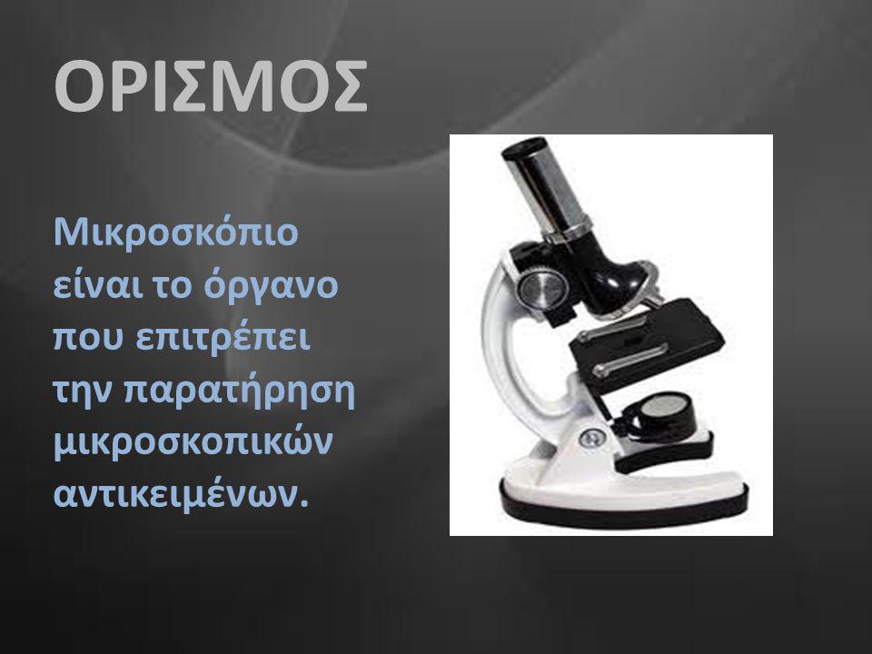 ΟΡΙΣΜΟΣ Μικροσκόπιο είναι το όργανο που επιτρέπει την παρατήρηση μικροσκοπικών αντικειμένων.