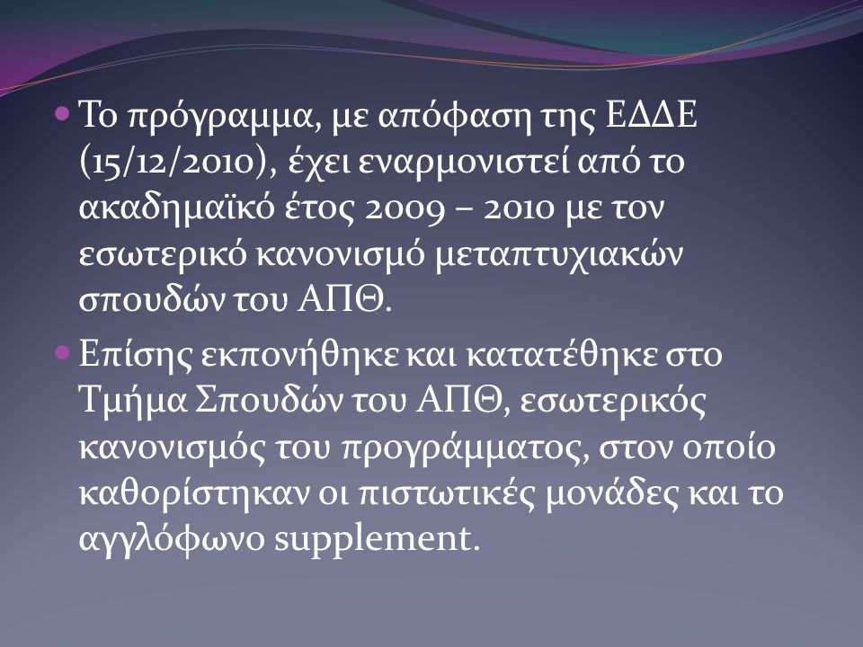 Το πρόγραμμα, με απόφαση της ΕΔΔΕ (15/12/2010), έχει εναρμονιστεί από το ακαδημαϊκό έτος 2009 – 2010 με τον εσωτερικό κανονισμό μεταπτυχιακών σπουδών του ΑΠΘ.