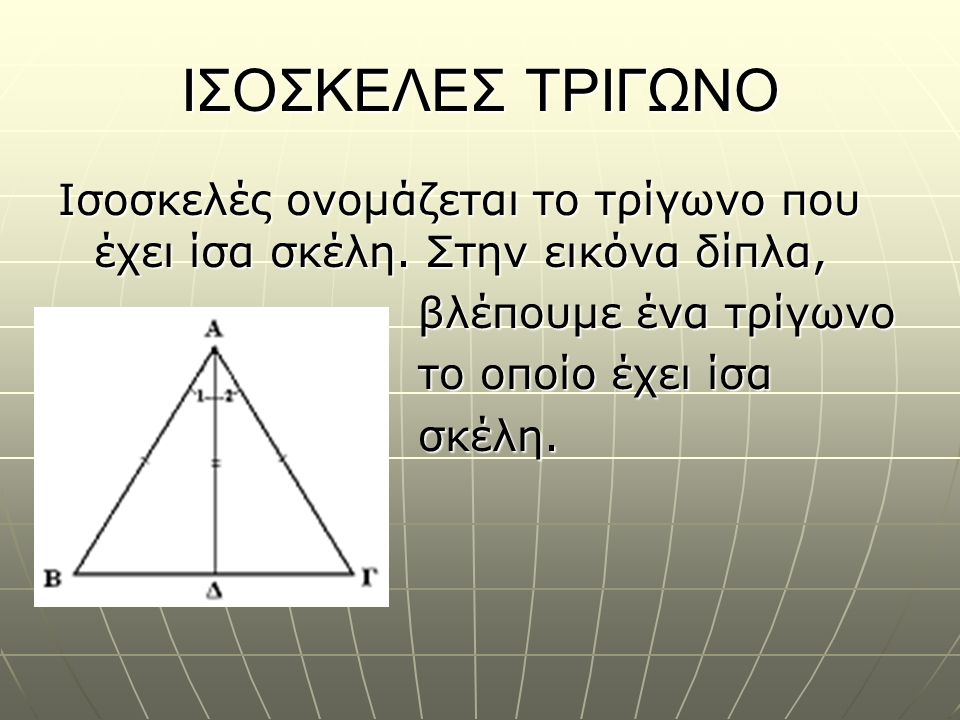 ΙΣΟΣΚΕΛΕΣ ΤΡΙΓΩΝΟ Ισοσκελές ονομάζεται το τρίγωνο που έχει ίσα σκέλη. Στην εικόνα δίπλα, βλέπουμε ένα τρίγωνο.