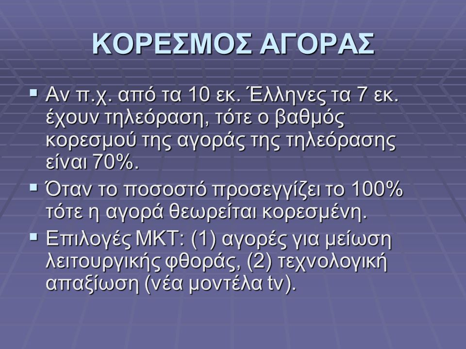 ΚΟΡΕΣΜΟΣ ΑΓΟΡΑΣ Αν π.χ. από τα 10 εκ. Έλληνες τα 7 εκ. έχουν τηλεόραση, τότε ο βαθμός κορεσμού της αγοράς της τηλεόρασης είναι 70%.