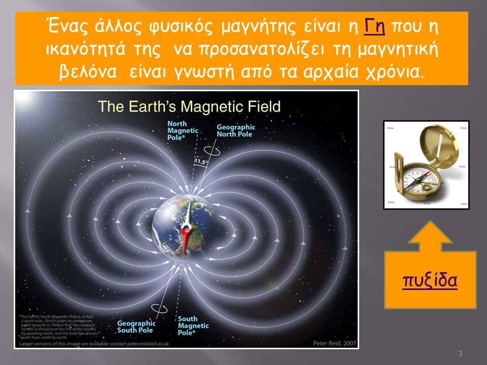 Ένας άλλος φυσικός μαγνήτης είναι η Γη που η ικανότητά της να προσανατολίζει τη μαγνητική βελόνα είναι γνωστή από τα αρχαία χρόνια.