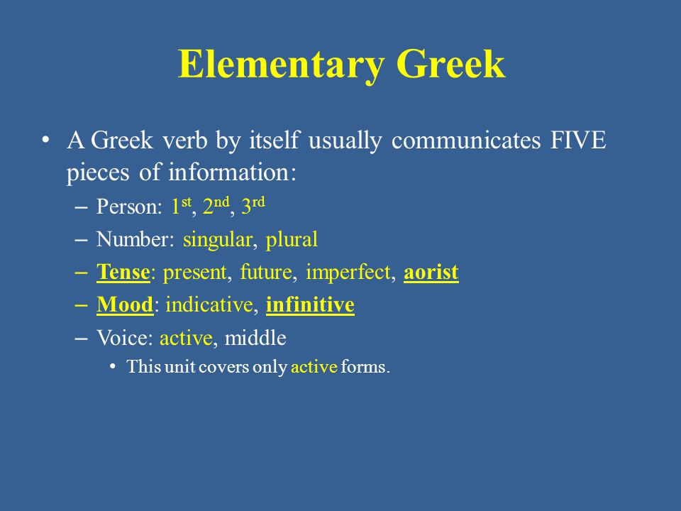 Elementary Greek A Greek verb by itself usually communicates FIVE pieces of information: Person: 1st, 2nd, 3rd.
