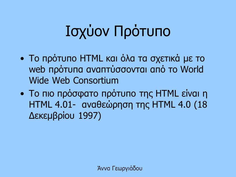 Ισχύον Πρότυπο Το πρότυπο HTML και όλα τα σχετικά με το web πρότυπα αναπτύσσονται από το World Wide Web Consortium.