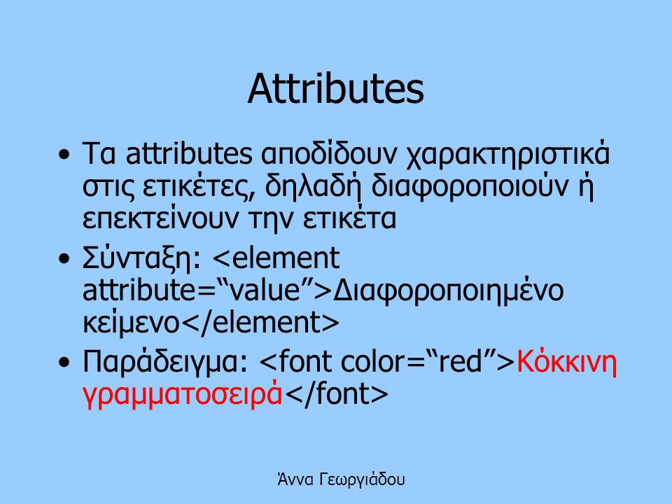 Attributes Τα attributes αποδίδουν χαρακτηριστικά στις ετικέτες, δηλαδή διαφοροποιούν ή επεκτείνουν την ετικέτα.