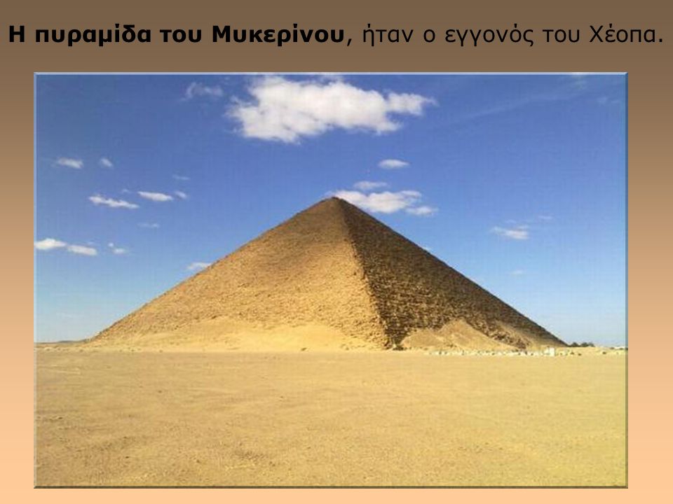 Η πυραμίδα του Μυκερίνου, ήταν ο εγγονός του Χέοπα.