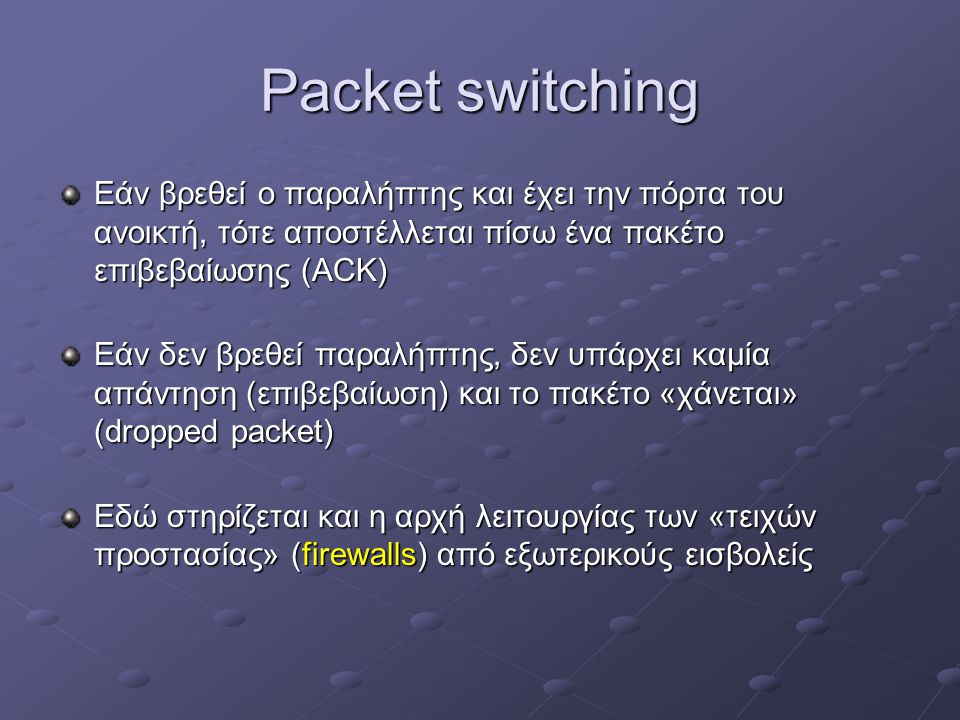 Packet switching Εάν βρεθεί ο παραλήπτης και έχει την πόρτα του ανοικτή, τότε αποστέλλεται πίσω ένα πακέτο επιβεβαίωσης (ACK)