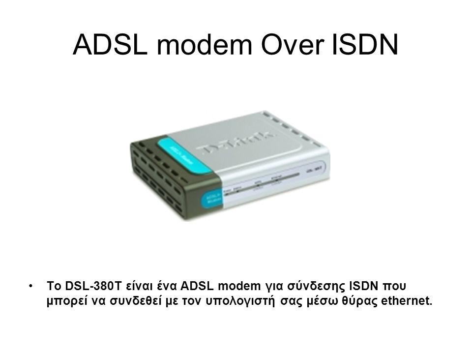 ADSL modem Over ISDN Το DSL-380T είναι ένα ADSL modem για σύνδεσης ISDN που μπορεί να συνδεθεί με τον υπολογιστή σας μέσω θύρας ethernet.