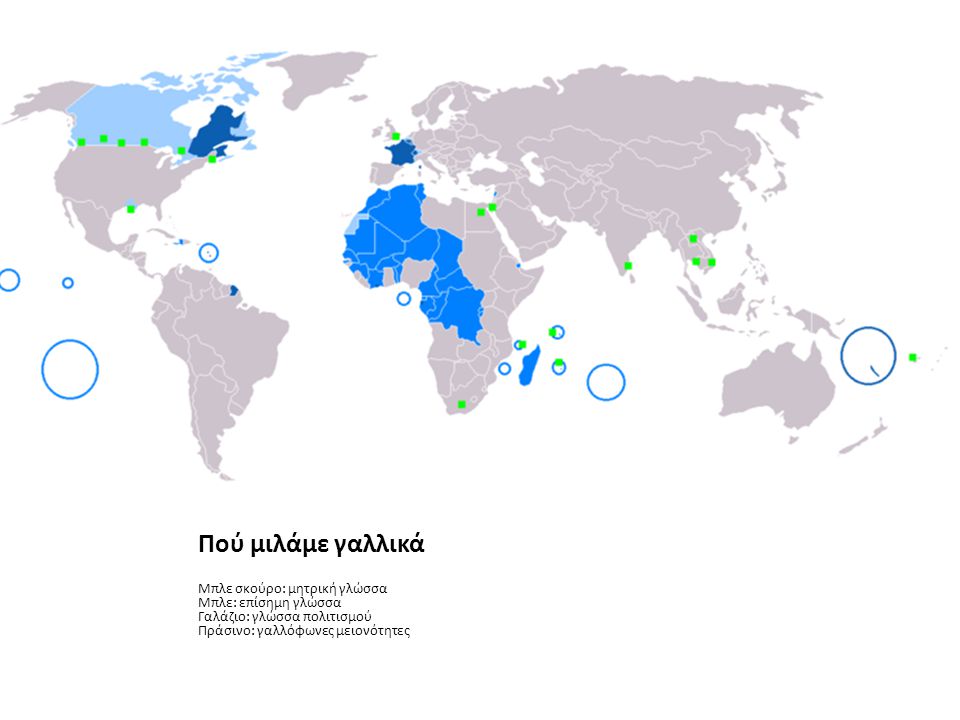 Πού μιλάμε γαλλικά Μπλε σκούρο: μητρική γλώσσα Μπλε: επίσημη γλώσσα Γαλάζιο: γλώσσα πολιτισμού Πράσινο: γαλλόφωνες μειονότητες.