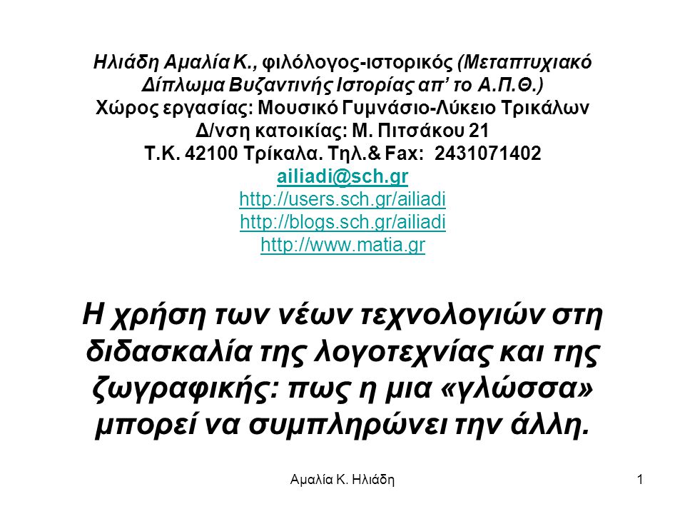 Ηλιάδη Αμαλία Κ., φιλόλογος-ιστορικός (Μεταπτυχιακό Δίπλωμα Βυζαντινής Ιστορίας απ’ το Α.Π.Θ.) Χώρος εργασίας: Μουσικό Γυμνάσιο-Λύκειο Τρικάλων Δ/νση κατοικίας: Μ. Πιτσάκου 21 Τ.Κ Τρίκαλα. Τηλ.& Fax: