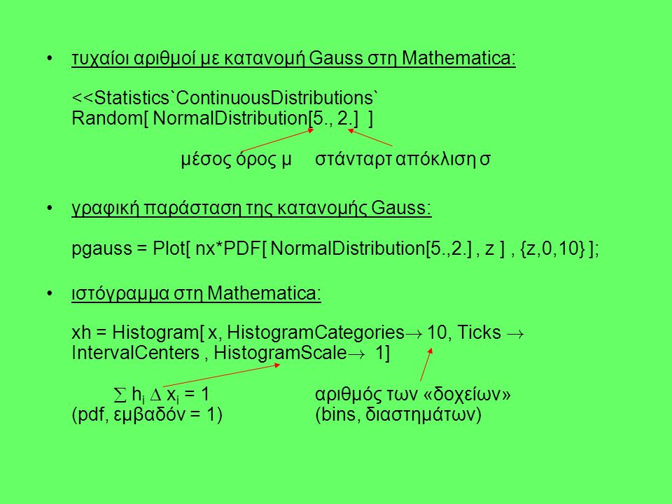 τυχαίοι αριθμοί με κατανομή Gauss στη Mathematica: <<Statistics`ContinuousDistributions` Random[ NormalDistribution[5., 2.] ] μέσος όρος μ στάνταρτ απόκλιση σ