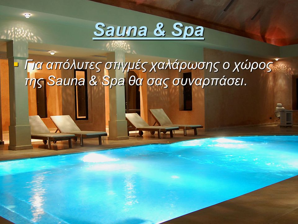 Sauna & Spa Για απόλυτες στιγμές χαλάρωσης ο χώρος της Sauna & Spa θα σας συναρπάσει.