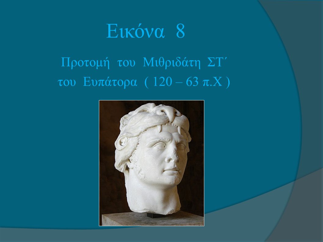Εικόνα 8 Προτομή του Μιθριδάτη ΣΤ΄ του Ευπάτορα ( 120 – 63 π.Χ )