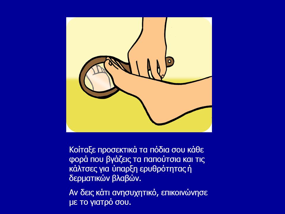 Κοίταξε προσεκτικά τα πόδια σου κάθε φορά που βγάζεις τα παπούτσια και τις κάλτσες για ύπαρξη ερυθρότητας ή δερματικών βλαβών.