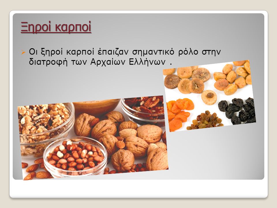 Ξηροί καρποί Οι ξηροί καρποί έπαιζαν σημαντικό ρόλο στην διατροφή των Αρχαίων Ελλήνων .