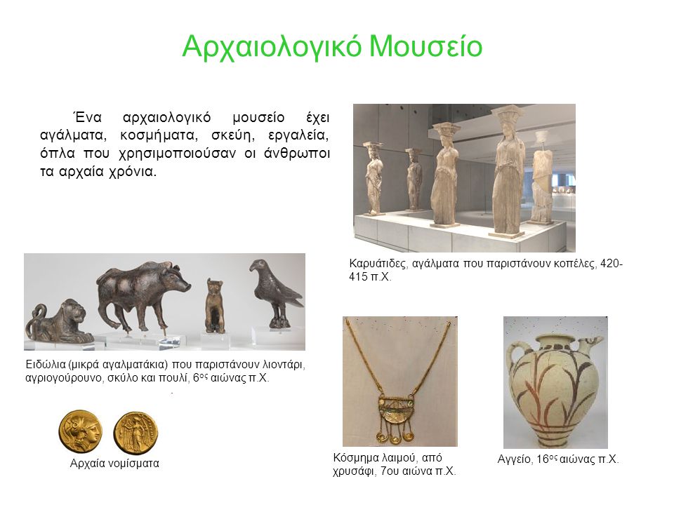 Αρχαιολογικό Μουσείο Ένα αρχαιολογικό μουσείο έχει αγάλματα, κοσμήματα, σκεύη, εργαλεία, όπλα που χρησιμοποιούσαν οι άνθρωποι τα αρχαία χρόνια.