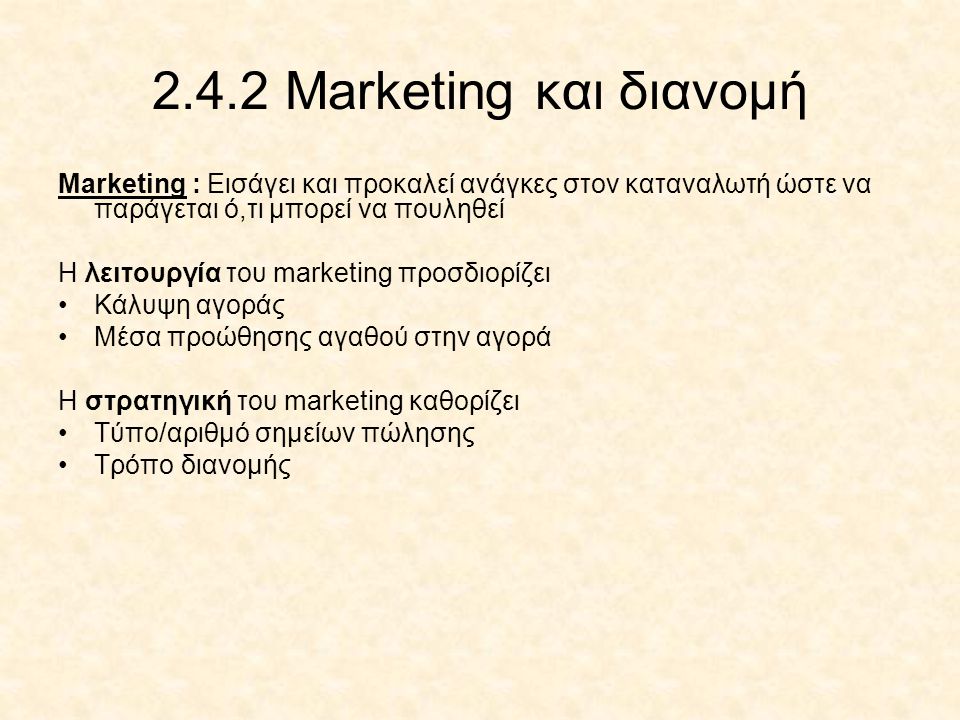 2.4.2 Marketing και διανομή Marketing : Εισάγει και προκαλεί ανάγκες στον καταναλωτή ώστε να παράγεται ό,τι μπορεί να πουληθεί.