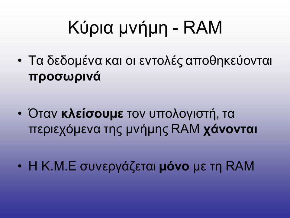 Κύρια μνήμη - RAM Τα δεδομένα και οι εντολές αποθηκεύονται προσωρινά