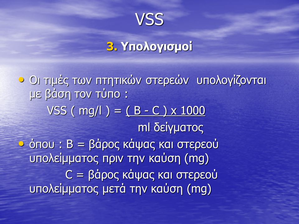 VSS 3. Υπολογισμοί. Οι τιμές των πτητικών στερεών υπολογίζονται με βάση τον τύπο : VSS ( mg/l ) = ( B - C ) x