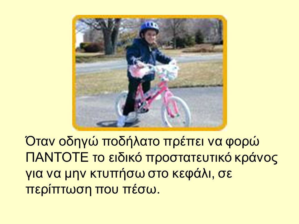 Όταν οδηγώ ποδήλατο πρέπει να φορώ ΠΑΝΤΟΤΕ το ειδικό προστατευτικό κράνος για να μην κτυπήσω στο κεφάλι, σε περίπτωση που πέσω.