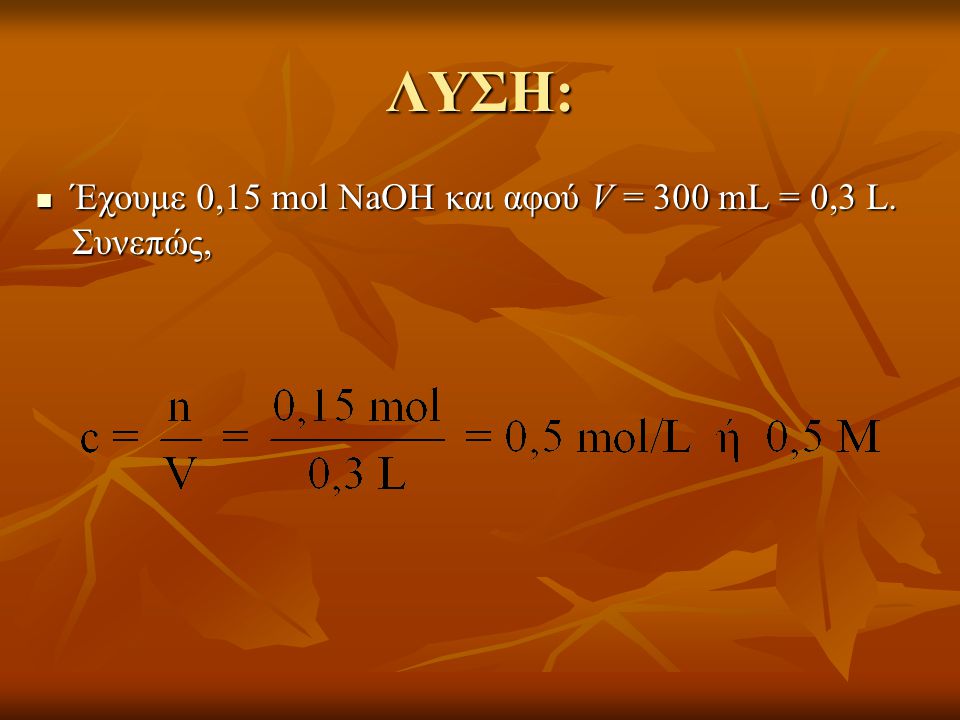 ΛΥΣΗ: Έχουμε 0,15 mol NaOH και αφού V = 300 mL = 0,3 L. Συνεπώς,