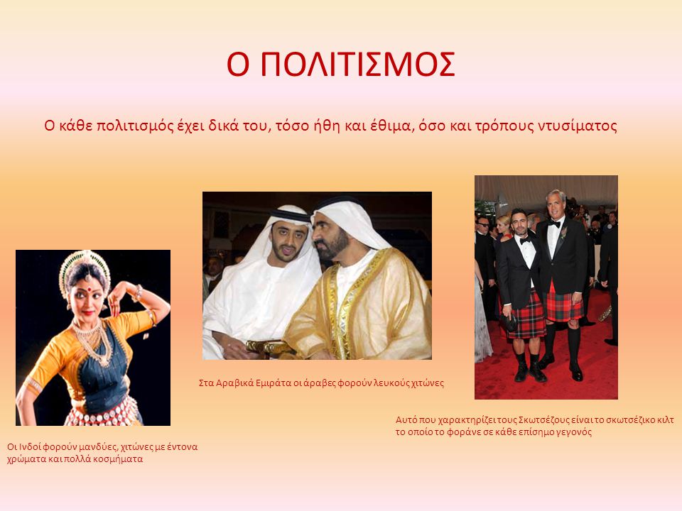 Ο ΠΟΛΙΤΙΣΜΟΣ Ο κάθε πολιτισμός έχει δικά του, τόσο ήθη και έθιμα, όσο και τρόπους ντυσίματος. Στα Αραβικά Εμιράτα οι άραβες φορούν λευκούς χιτώνες.