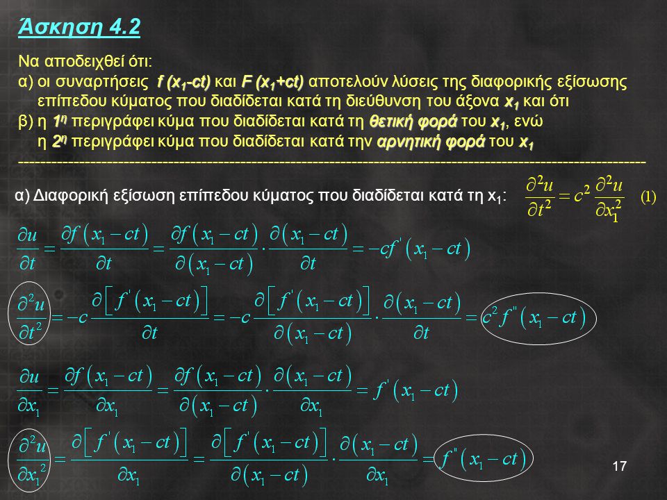 Άσκηση 4.2 Να αποδειχθεί ότι: α) οι συναρτήσεις f (x1-ct) και F (x1+ct) αποτελούν λύσεις της διαφορικής εξίσωσης επίπεδου κύματος που διαδίδεται κατά τη διεύθυνση του άξονα x1 και ότι β) η 1η περιγράφει κύμα που διαδίδεται κατά τη θετική φορά του x1, ενώ η 2η περιγράφει κύμα που διαδίδεται κατά την αρνητική φορά του x