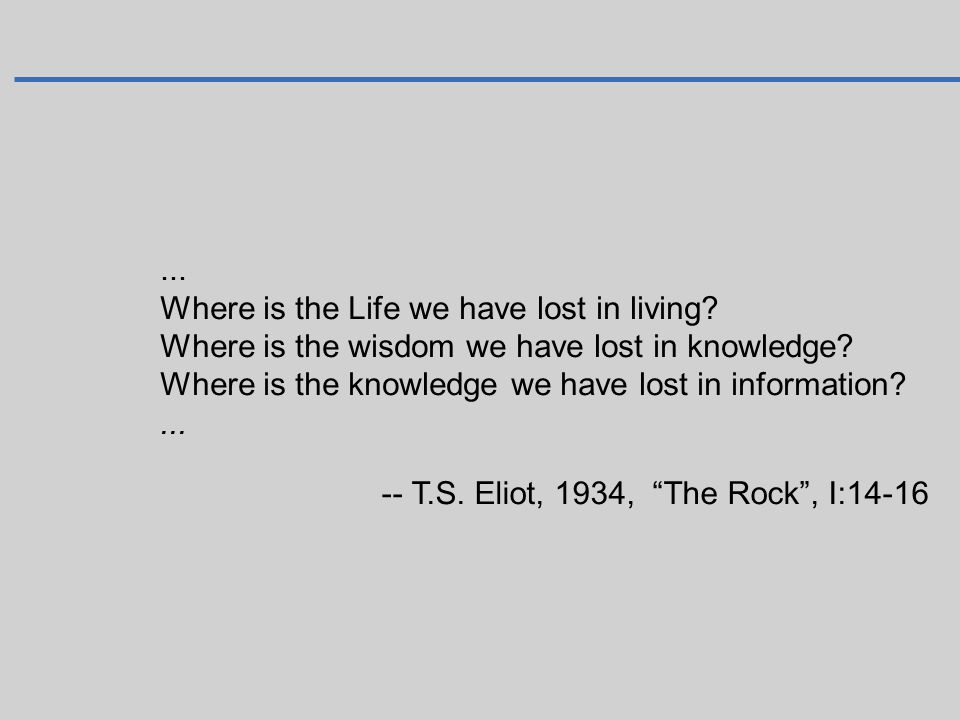 ... Where is the Life we have lost in living Where is the wisdom we have lost in knowledge Where is the knowledge we have lost in information