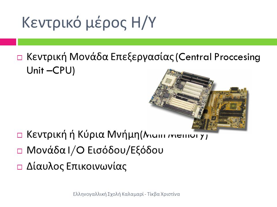 Κεντρικό μέρος Η/Υ Κεντρική Μονάδα Επεξεργασίας (Central Proccesing Unit –CPU) Κεντρική ή Κύρια Μνήμη(Main Memory)