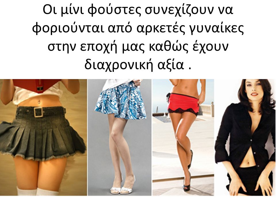 Οι μίνι φούστες συνεχίζουν να φοριούνται από αρκετές γυναίκες στην εποχή μας καθώς έχουν διαχρονική αξία .