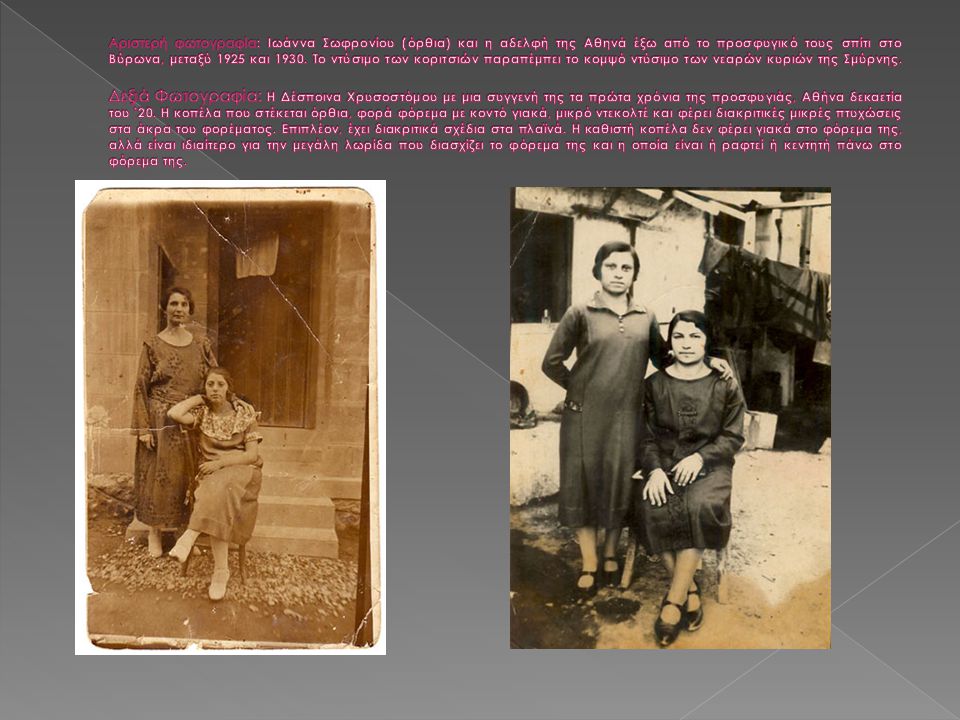 Αριστερή φωτογραφία: Ιωάννα Σωφρονίου (όρθια) και η αδελφή της Αθηνά έξω από το προσφυγικό τους σπίτι στο Βύρωνα, μεταξύ 1925 και 1930.