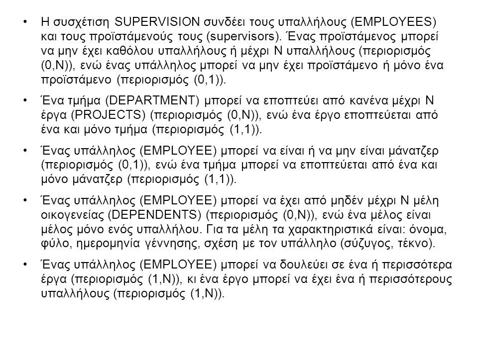 Η συσχέτιση SUPERVISION συνδέει τους υπαλλήλους (EMPLOYEES) και τους προϊστάμενούς τους (supervisors). Ένας προϊστάμενος μπορεί να μην έχει καθόλου υπαλλήλους ή μέχρι Ν υπαλλήλους (περιορισμός (0,Ν)), ενώ ένας υπάλληλος μπορεί να μην έχει προϊστάμενο ή μόνο ένα προϊστάμενο (περιορισμός (0,1)).