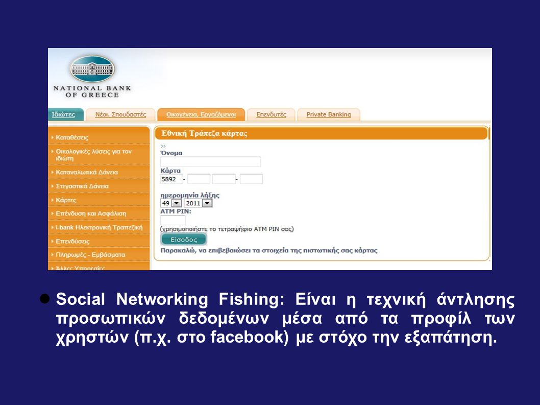 Social Networking Fishing: Είναι η τεχνική άντλησης προσωπικών δεδομένων μέσα από τα προφίλ των χρηστών (π.χ. στο facebook) με στόχο την εξαπάτηση.