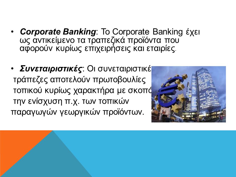 Corporate Banking: Το Corporate Banking έχει ως αντικείμενο τα τραπεζικά προϊόντα που αφορούν κυρίως επιχειρήσεις και εταιρίες.