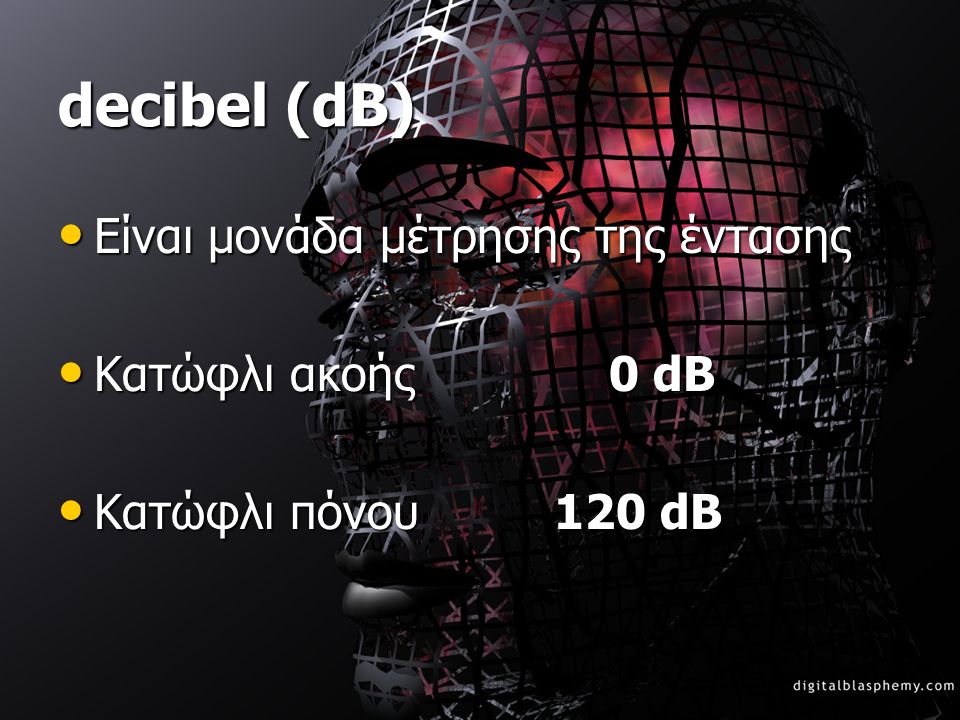 decibel (dB) Είναι μονάδα μέτρησης της έντασης Κατώφλι ακοής 0 dB