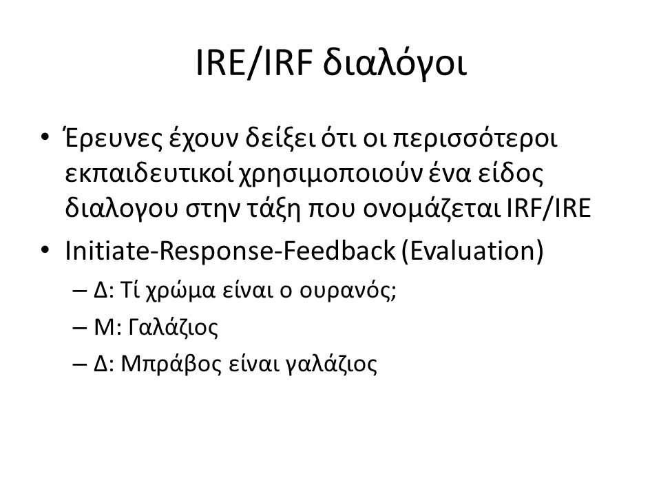 IRE/IRF διαλόγοι Έρευνες έχουν δείξει ότι οι περισσότεροι εκπαιδευτικοί χρησιμοποιούν ένα είδος διαλογου στην τάξη που ονομάζεται IRF/IRE.