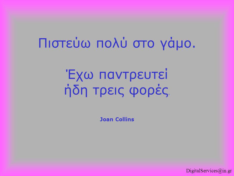 Πιστεύω πολύ στο γάμο. Έχω παντρευτεί ήδη τρεις φορές. Joan Collins