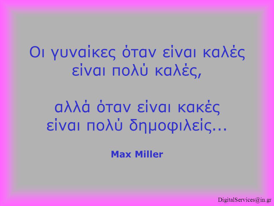 Οι γυναίκες όταν είναι καλές είναι πολύ καλές, αλλά όταν είναι κακές είναι πολύ δημοφιλείς... Max Miller