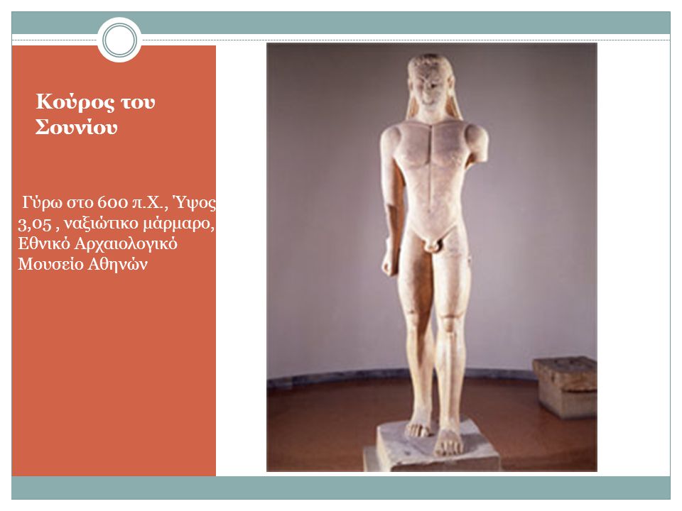 Κούρος του Σουνίου Γύρω στο 600 π.Χ., Ύψος 3,05 , ναξιώτικο μάρμαρο, Εθνικό Αρχαιολογικό Μουσείο Αθηνών.