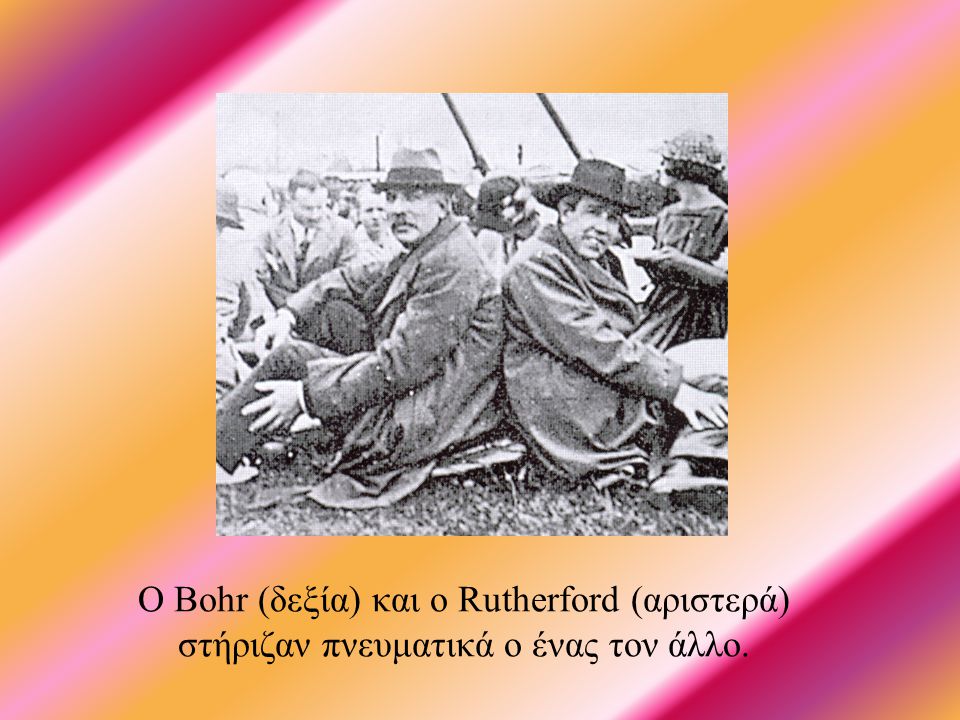 Ο Bohr (δεξία) και ο Rutherford (αριστερά) στήριζαν πνευματικά ο ένας τον άλλο.