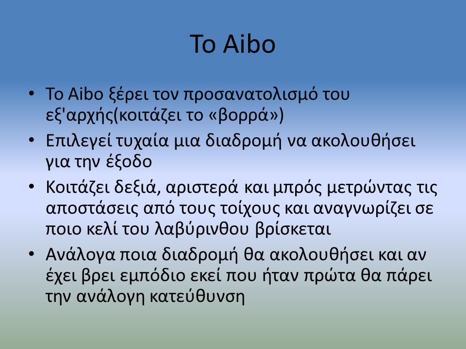 Το Aibo Το Aibo ξέρει τον προσανατολισμό του εξ αρχής(κοιτάζει το «βορρά») Επιλεγεί τυχαία μια διαδρομή να ακολουθήσει για την έξοδο.